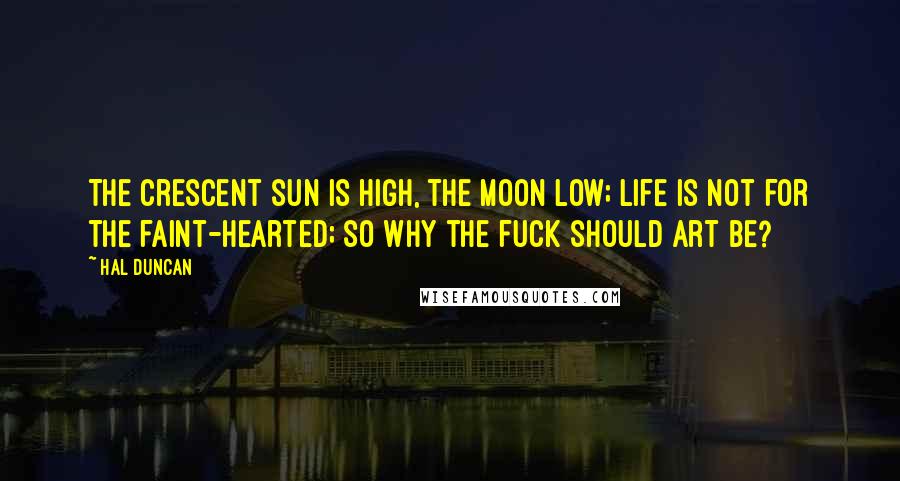 Hal Duncan quotes: The crescent sun is high, the moon low; life is not for the faint-hearted; so why the fuck should art be?