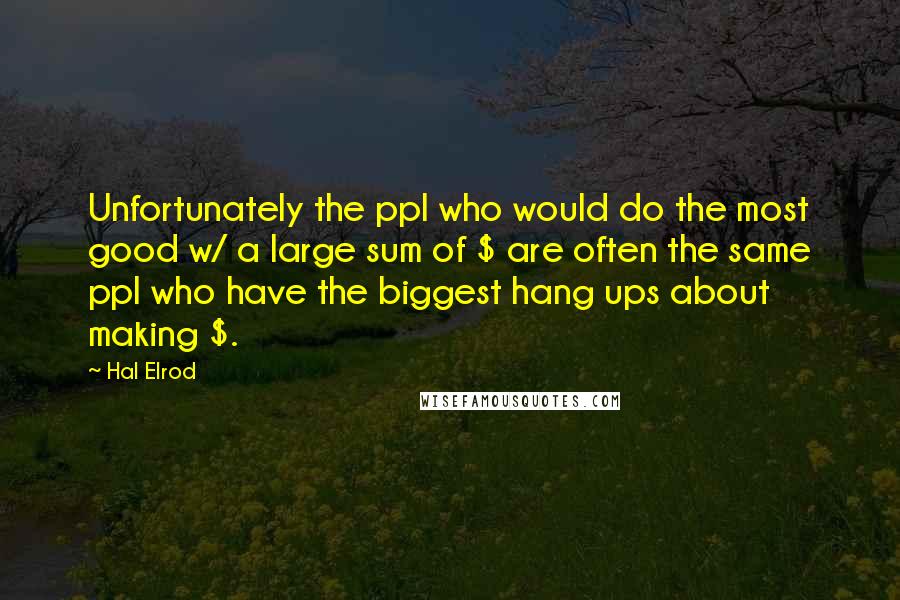 Hal Elrod quotes: Unfortunately the ppl who would do the most good w/ a large sum of $ are often the same ppl who have the biggest hang ups about making $.