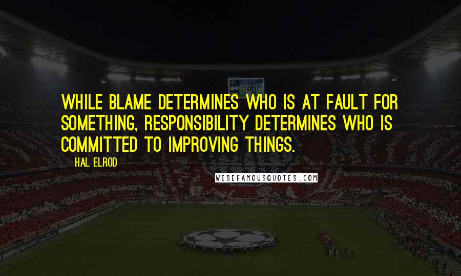 Hal Elrod quotes: While blame determines who is at fault for something, responsibility determines who is committed to improving things. Hal Elrod quotes: While blame determines who is at fault for something, responsibility determines who is committed to improving things.