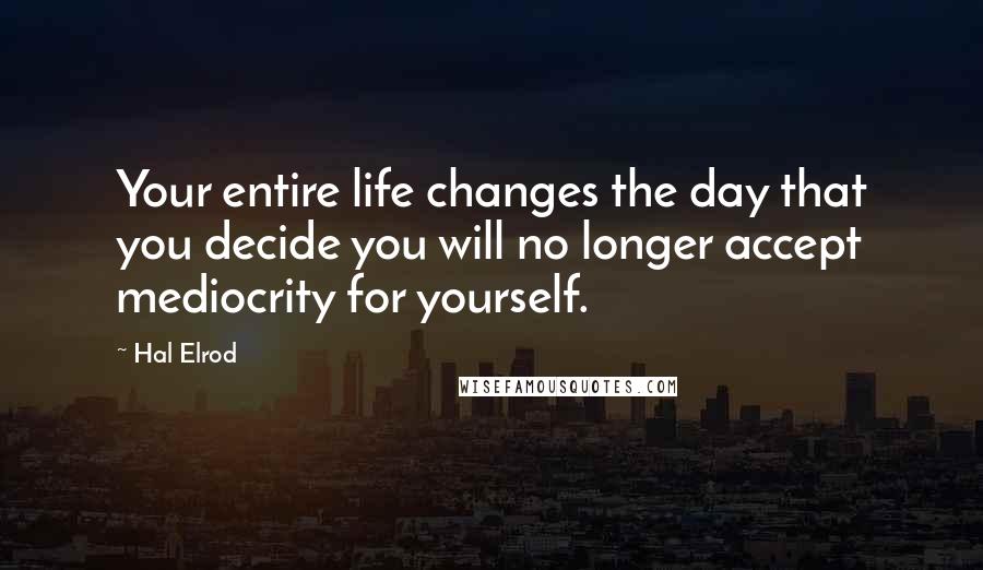 Hal Elrod quotes: Your entire life changes the day that you decide you will no longer accept mediocrity for yourself.