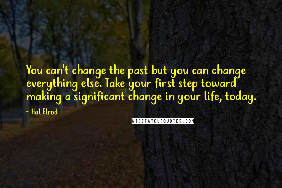 Hal Elrod quotes: You can't change the past but you can change everything else. Take your first step toward making a significant change in your life, today.