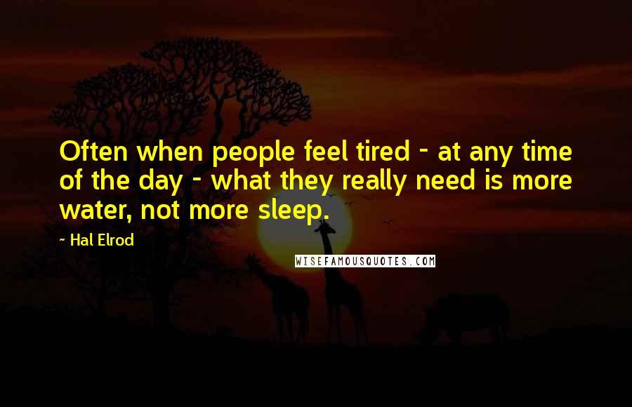 Hal Elrod quotes: Often when people feel tired - at any time of the day - what they really need is more water, not more sleep.