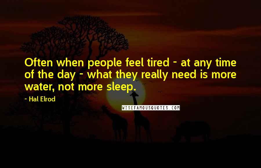 Hal Elrod quotes: Often when people feel tired - at any time of the day - what they really need is more water, not more sleep. Hal Elrod quotes: Often when people feel tired - at any time of the day - what they really need is more water, not more sleep.
