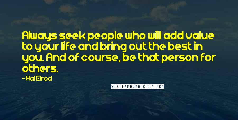 Hal Elrod quotes: Always seek people who will add value to your life and bring out the best in you. And of course, be that person for others.