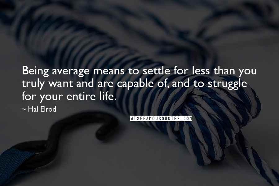 Hal Elrod quotes: Being average means to settle for less than you truly want and are capable of, and to struggle for your entire life.