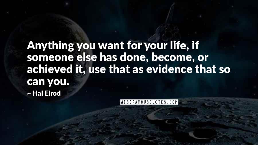 Hal Elrod quotes: Anything you want for your life, if someone else has done, become, or achieved it, use that as evidence that so can you.