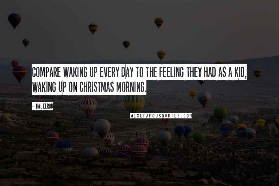 Hal Elrod quotes: compare waking up every day to the feeling they had as a kid, waking up on Christmas morning.