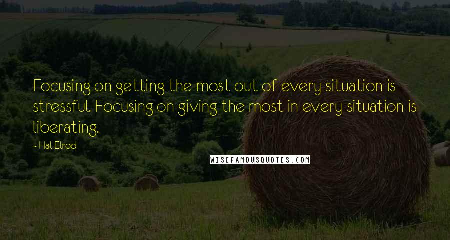 Hal Elrod quotes: Focusing on getting the most out of every situation is stressful. Focusing on giving the most in every situation is liberating.