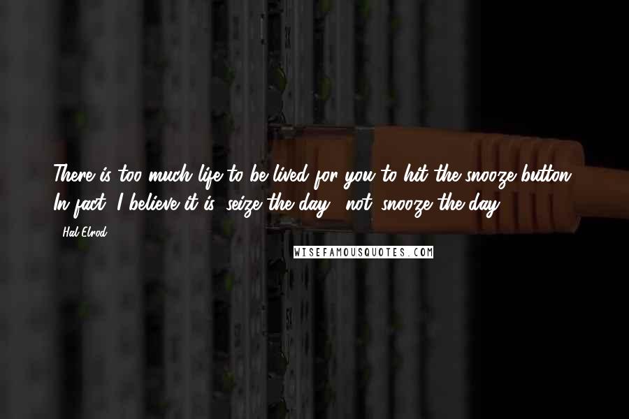 Hal Elrod quotes: There is too much life to be lived for you to hit the snooze button. In fact, I believe it is 'seize the day', not 'snooze the day!'