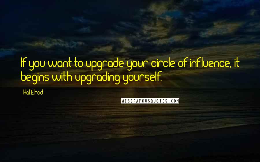 Hal Elrod quotes: If you want to upgrade your circle of influence, it begins with upgrading yourself.