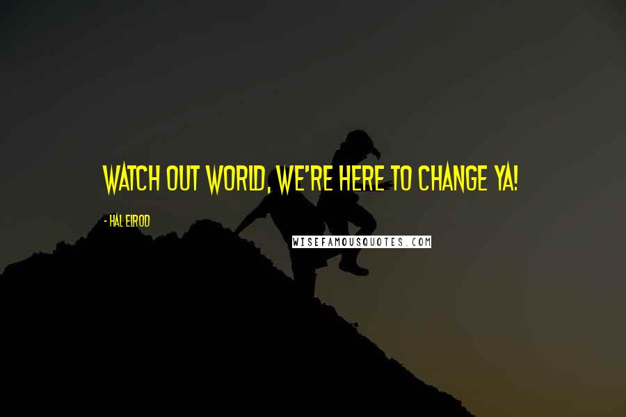 Hal Elrod quotes: Watch out world, we're here to change ya!