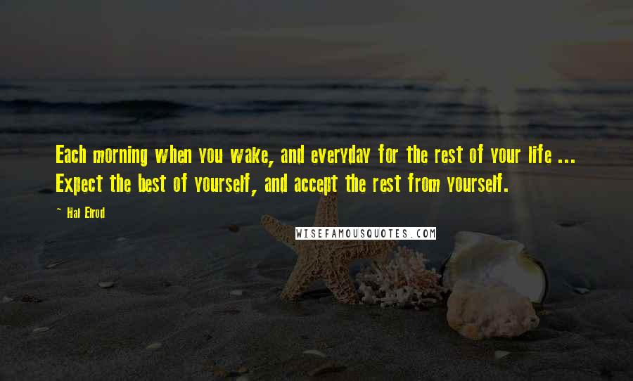 Hal Elrod quotes: Each morning when you wake, and everyday for the rest of your life ... Expect the best of yourself, and accept the rest from yourself.