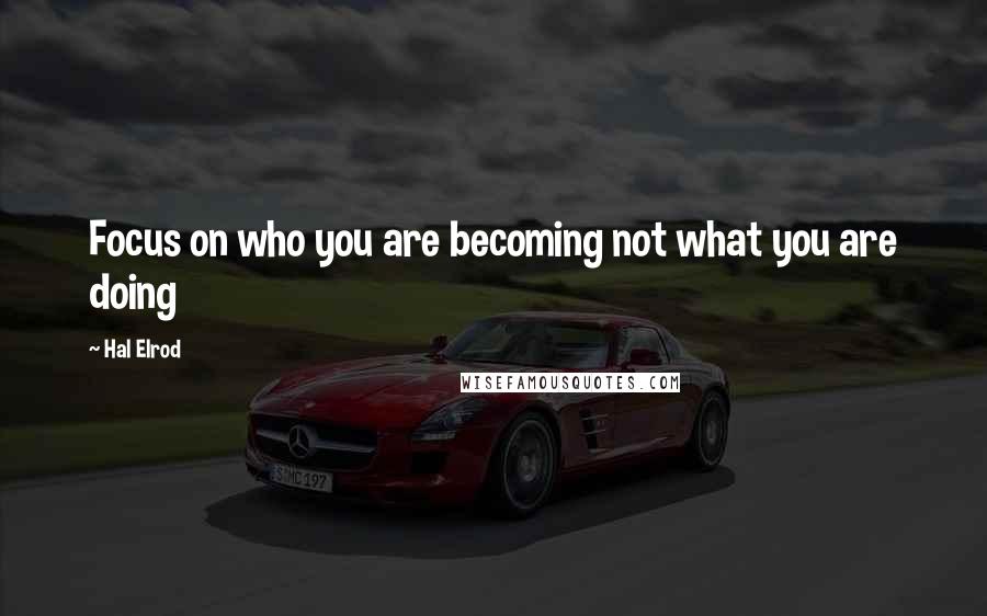 Hal Elrod quotes: Focus on who you are becoming not what you are doing