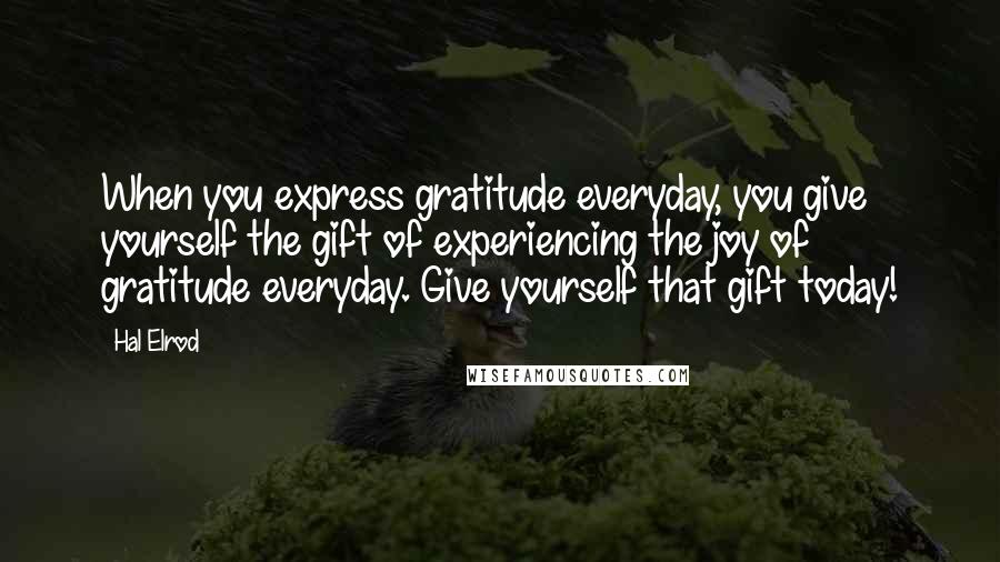 Hal Elrod quotes: When you express gratitude everyday, you give yourself the gift of experiencing the joy of gratitude everyday. Give yourself that gift today!