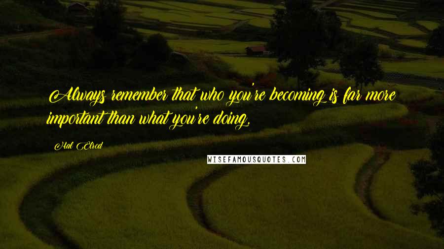Hal Elrod quotes: Always remember that who you're becoming is far more important than what you're doing,