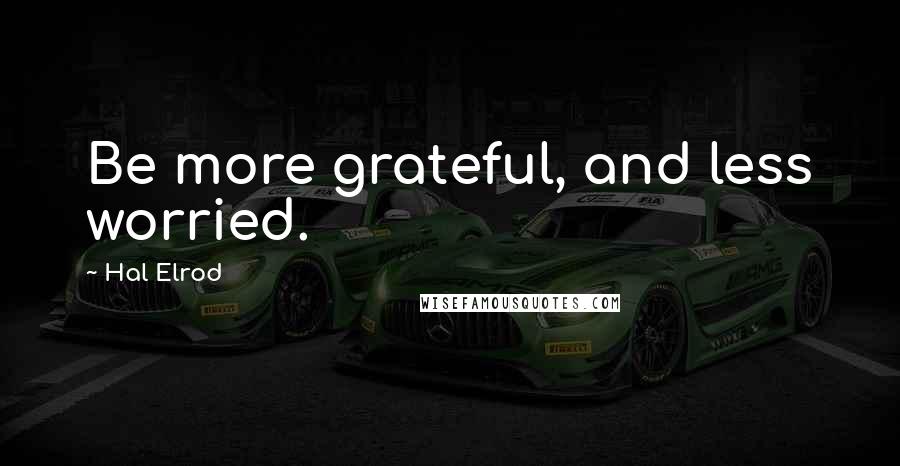 Hal Elrod quotes: Be more grateful, and less worried.