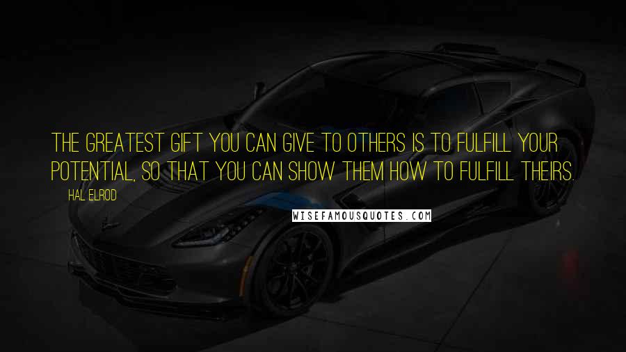 Hal Elrod quotes: The greatest gift you can give to others is to fulfill YOUR potential, so that you can show them how to fulfill theirs. Hal Elrod quotes: The greatest gift you can give to others is to fulfill YOUR potential, so that you can show them how to fulfill theirs.