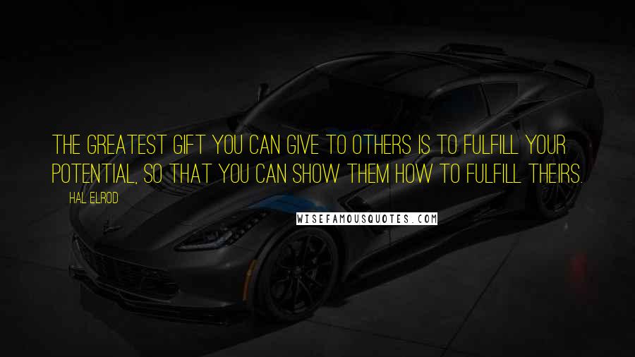 Hal Elrod quotes: The greatest gift you can give to others is to fulfill YOUR potential, so that you can show them how to fulfill theirs.