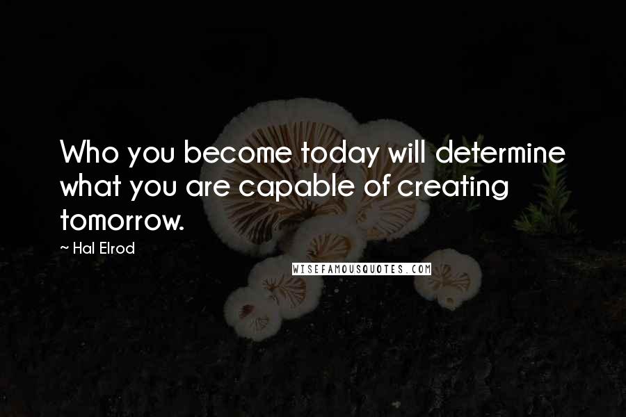 Hal Elrod quotes: Who you become today will determine what you are capable of creating tomorrow.