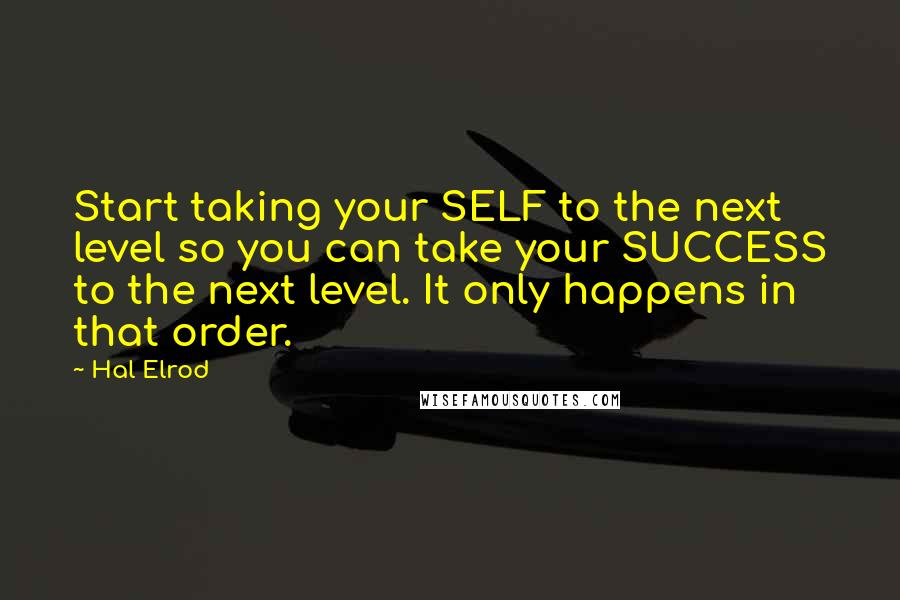 Hal Elrod quotes: Start taking your SELF to the next level so you can take your SUCCESS to the next level. It only happens in that order.
