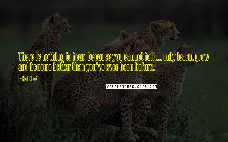 Hal Elrod quotes: There is nothing to fear, because you cannot fail ... only learn, grow and become better than you've ever been before.