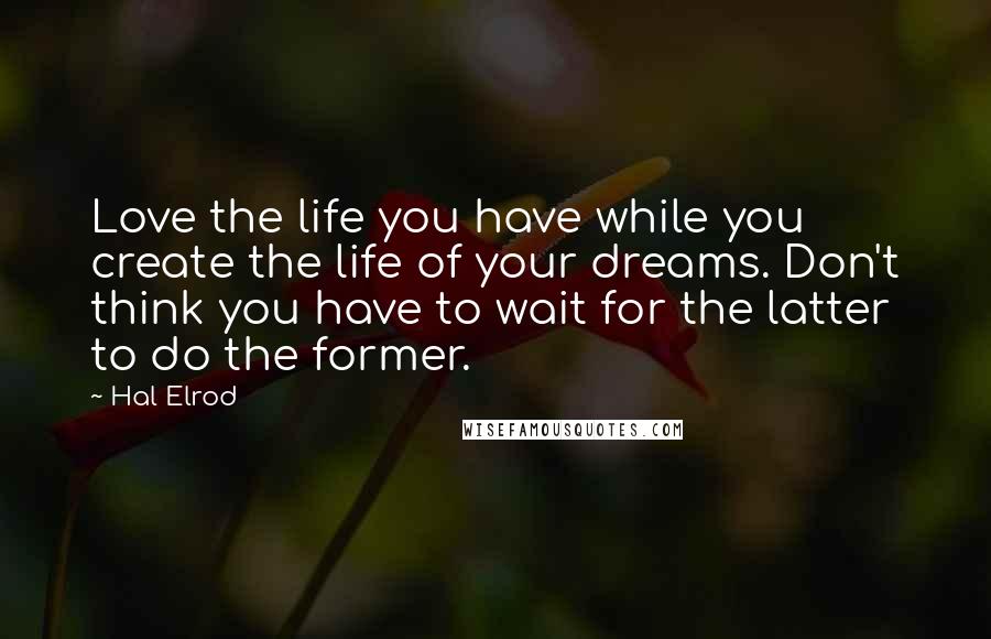 Hal Elrod quotes: Love the life you have while you create the life of your dreams. Don't think you have to wait for the latter to do the former.