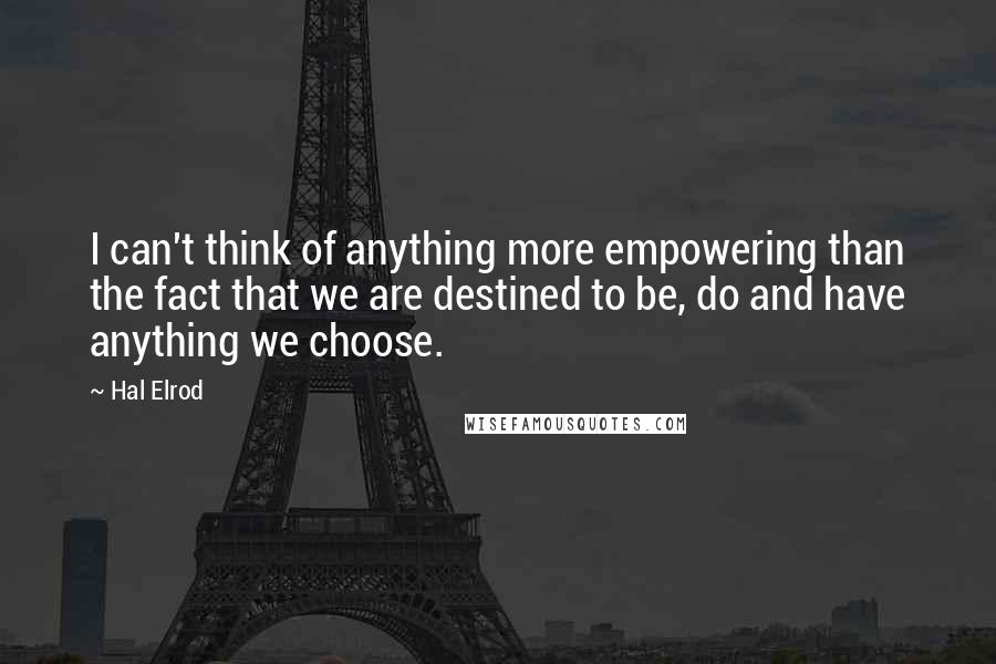 Hal Elrod quotes: I can't think of anything more empowering than the fact that we are destined to be, do and have anything we choose.