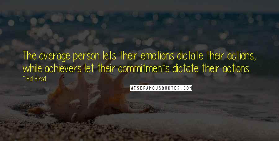 Hal Elrod quotes: The average person lets their emotions dictate their actions, while achievers let their commitments dictate their actions.