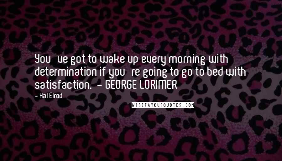 Hal Elrod quotes: You've got to wake up every morning with determination if you're going to go to bed with satisfaction. - GEORGE LORIMER