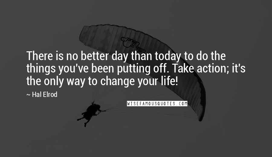 Hal Elrod quotes: There is no better day than today to do the things you've been putting off. Take action; it's the only way to change your life!