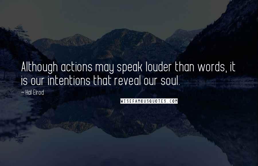 Hal Elrod quotes: Although actions may speak louder than words, it is our intentions that reveal our soul.
