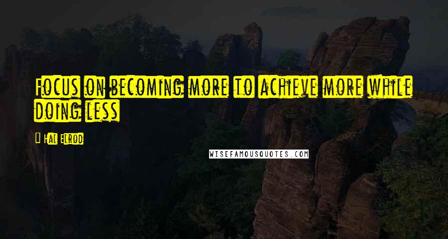 Hal Elrod quotes: Focus on becoming more to achieve more while doing less