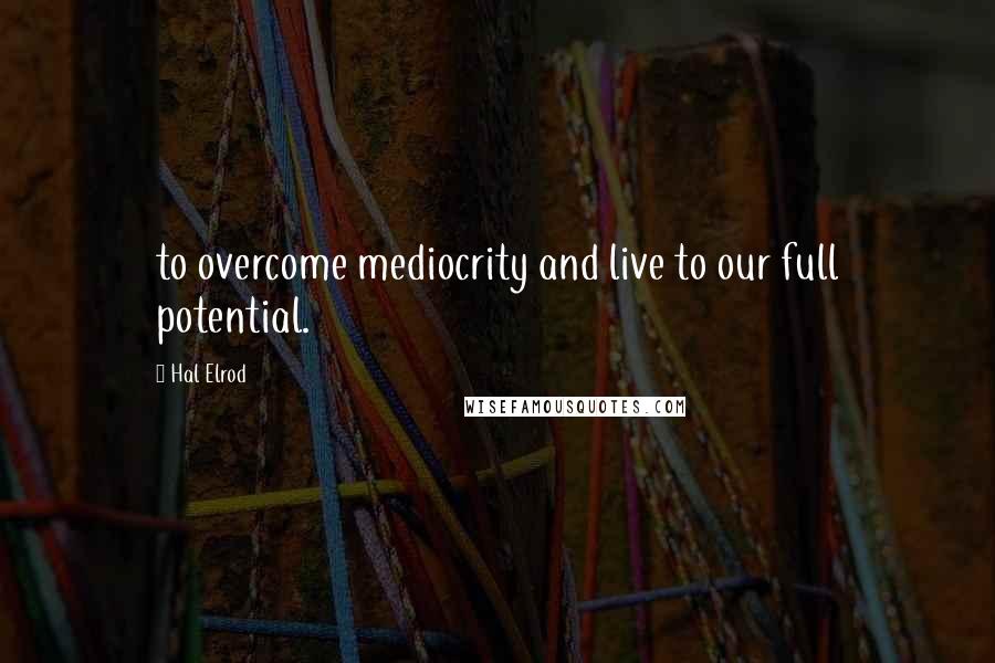 Hal Elrod quotes: to overcome mediocrity and live to our full potential.