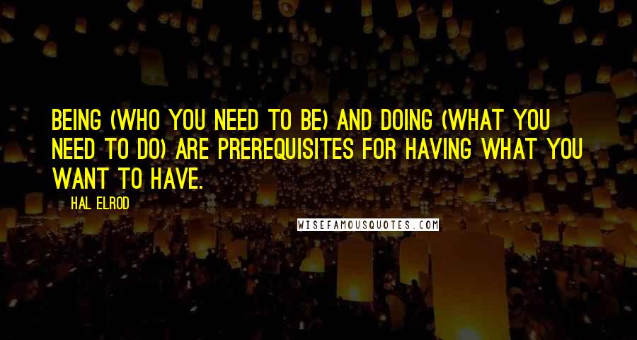 Hal Elrod quotes: Being (who you need to be) and doing (what you need to do) are prerequisites for having what you want to have.