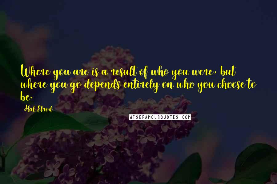 Hal Elrod quotes: Where you are is a result of who you were, but where you go depends entirely on who you choose to be.
