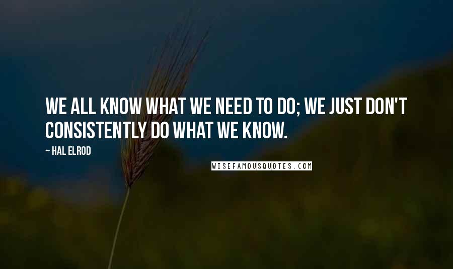 Hal Elrod quotes: We all know what we need to do; we just don't consistently do what we know.