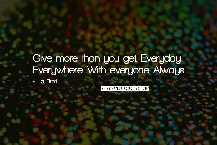 Hal Elrod quotes: Give more than you get. Everyday. Everywhere. With everyone. Always.