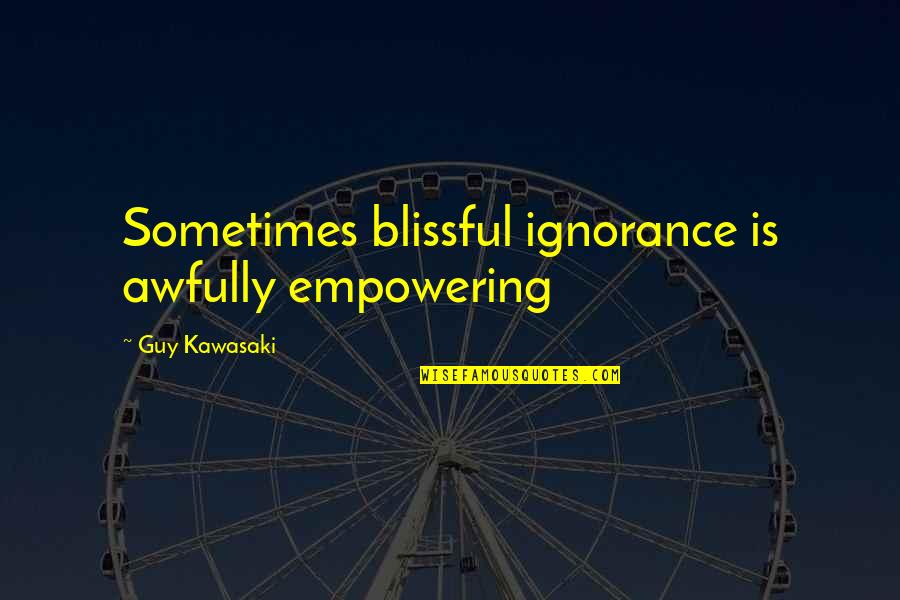 Hal Galper Quotes By Guy Kawasaki: Sometimes blissful ignorance is awfully empowering Hal Galper Quotes By Guy Kawasaki: Sometimes blissful ignorance is awfully empowering