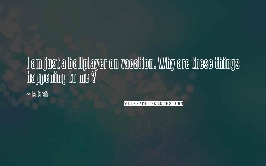 Hal Graff quotes: I am just a ballplayer on vacation. Why are these things happening to me ?