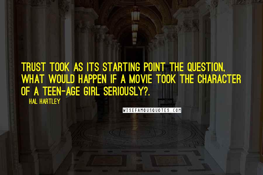 Hal Hartley quotes: TRUST took as its starting point the question, What would happen if a movie took the character of a teen-age girl seriously?. Hal Hartley quotes: TRUST took as its starting point the question, What would happen if a movie took the character of a teen-age girl seriously?.