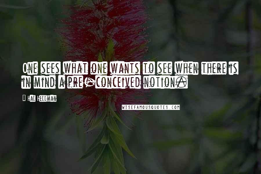 Hal Hellman quotes: One sees what one wants to see when there is in mind a pre-conceived notion.