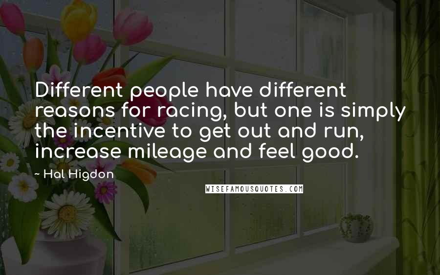 Hal Higdon quotes: Different people have different reasons for racing, but one is simply the incentive to get out and run, increase mileage and feel good.