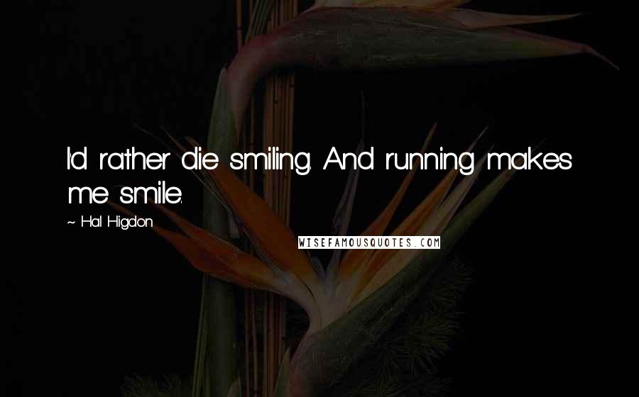 Hal Higdon quotes: I'd rather die smiling. And running makes me smile.