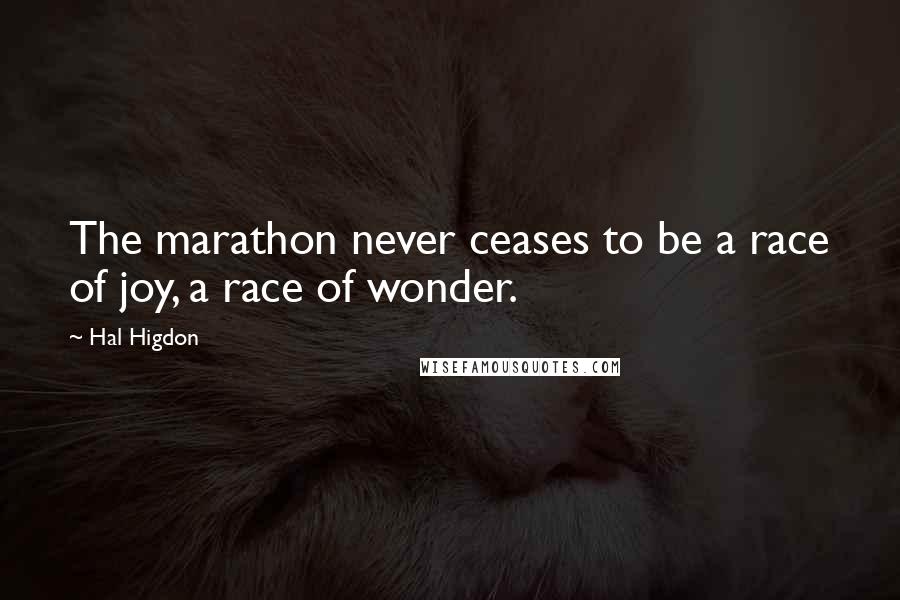 Hal Higdon quotes: The marathon never ceases to be a race of joy, a race of wonder.