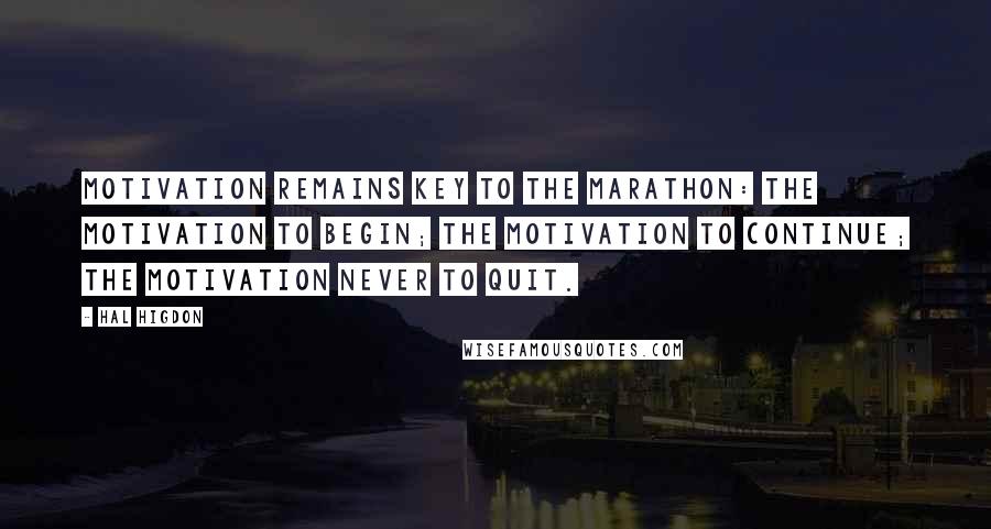 Hal Higdon quotes: Motivation remains key to the marathon: the motivation to begin; the motivation to continue; the motivation never to quit.