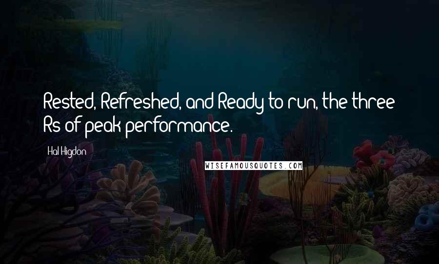 Hal Higdon quotes: Rested, Refreshed, and Ready to run, the three Rs of peak performance.