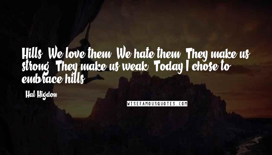 Hal Higdon quotes: Hills. We love them. We hate them. They make us strong. They make us weak. Today I chose to embrace hills.