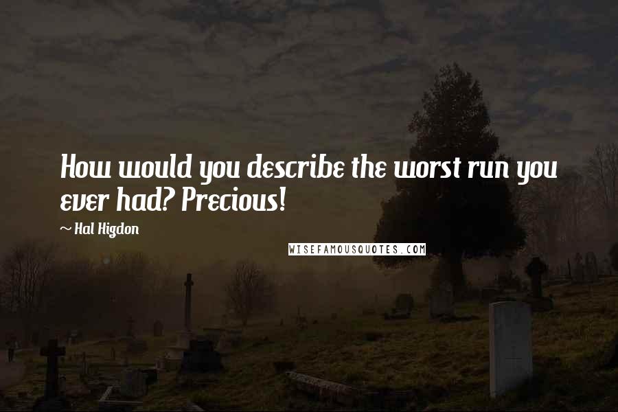 Hal Higdon quotes: How would you describe the worst run you ever had? Precious!