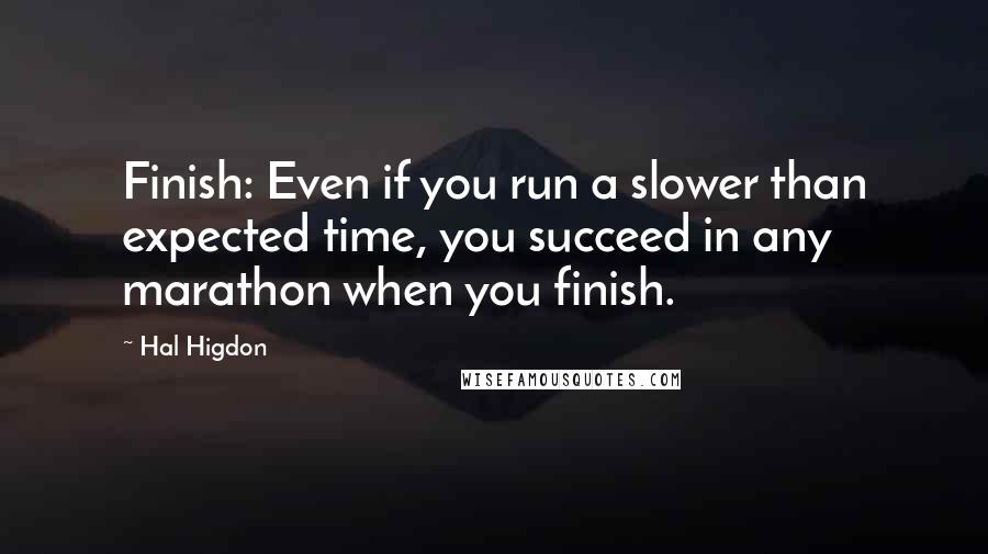 Hal Higdon quotes: Finish: Even if you run a slower than expected time, you succeed in any marathon when you finish.