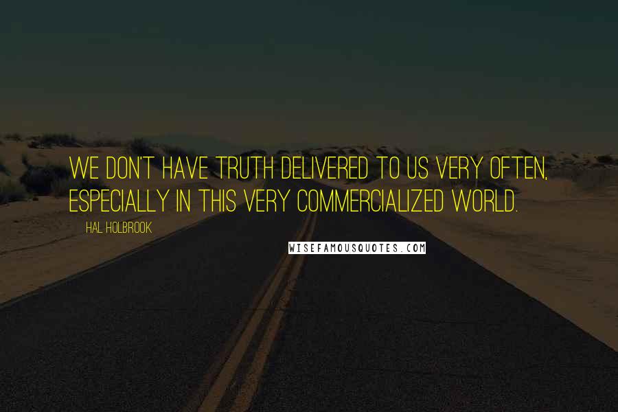 Hal Holbrook quotes: We don't have truth delivered to us very often, especially in this very commercialized world.